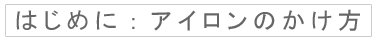 はじめに：アイロンのかけ方
